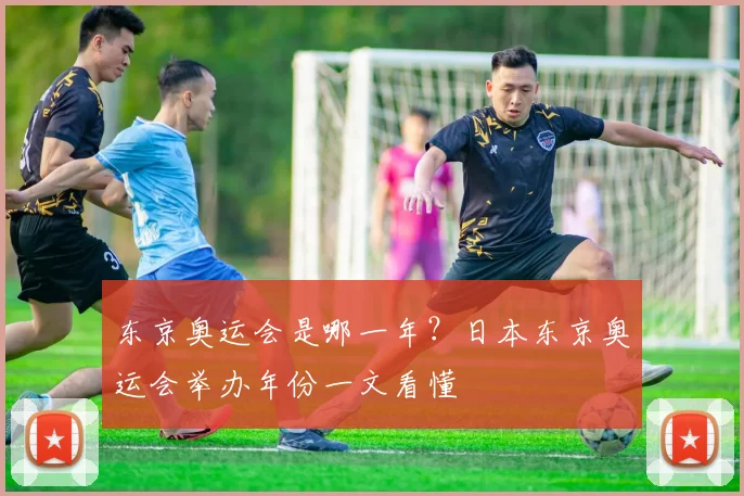 东京奥运会是哪一年？日本东京奥运会举办年份一文看懂