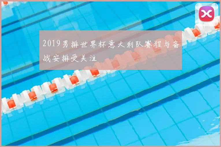 2019男排世界杯意大利队赛程与备战安排受关注