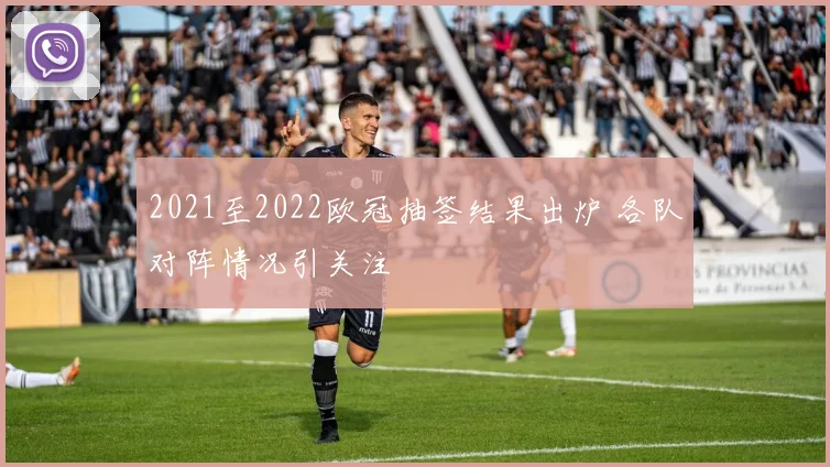 2021至2022欧冠抽签结果出炉 各队对阵情况引关注
