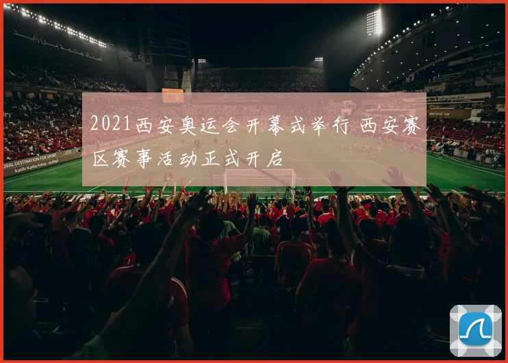 2021西安奥运会开幕式举行 西安赛区赛事活动正式开启