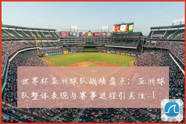 世界杯亚洲球队战绩盘点：亚洲球队整体表现与赛事进程引关注_1