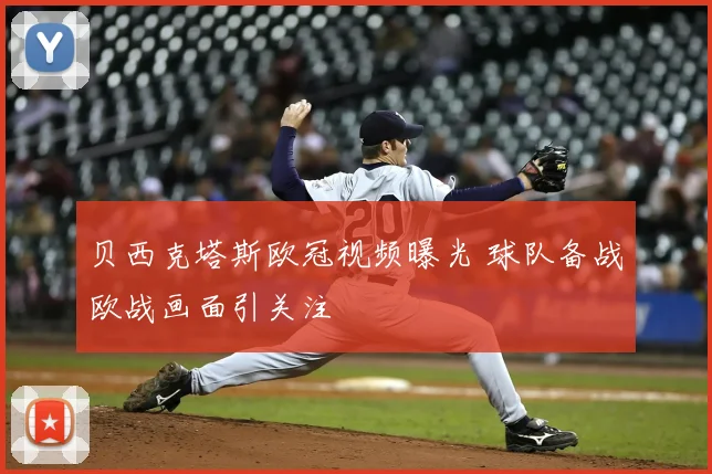 贝西克塔斯欧冠视频曝光 球队备战欧战画面引关注