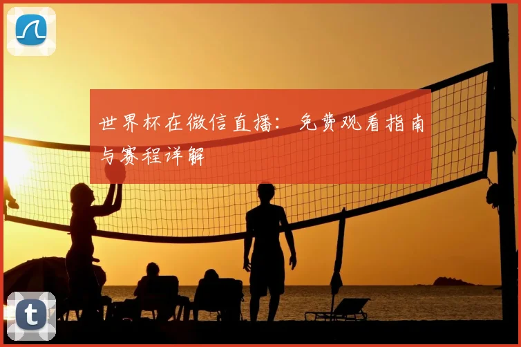 世界杯在微信直播：免费观看指南与赛程详解