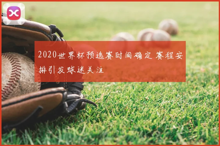 2020世界杯预选赛时间确定 赛程安排引发球迷关注