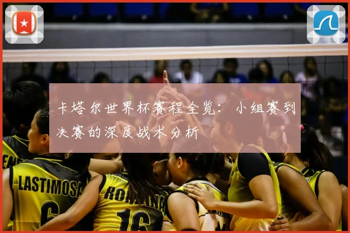 卡塔尔世界杯赛程全览：小组赛到决赛的深度战术分析