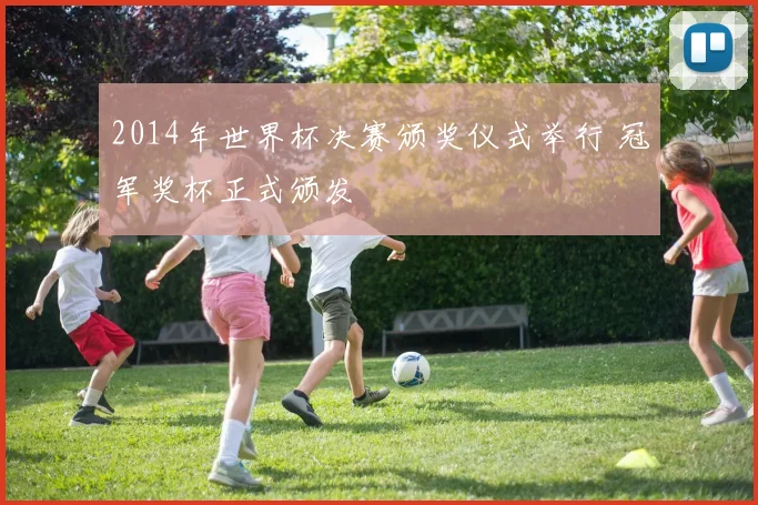 2014年世界杯决赛颁奖仪式举行 冠军奖杯正式颁发