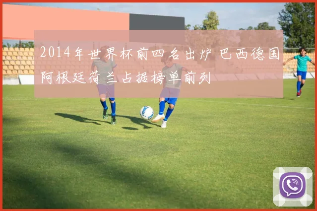 2014年世界杯前四名出炉 巴西德国阿根廷荷兰占据榜单前列
