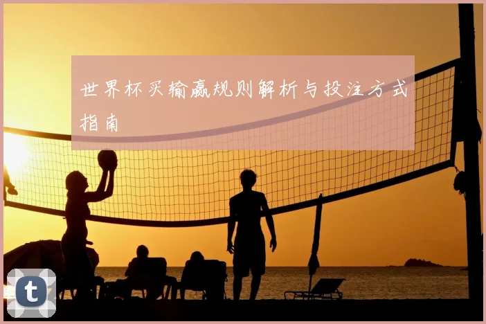 世界杯买输赢规则解析与投注方式指南