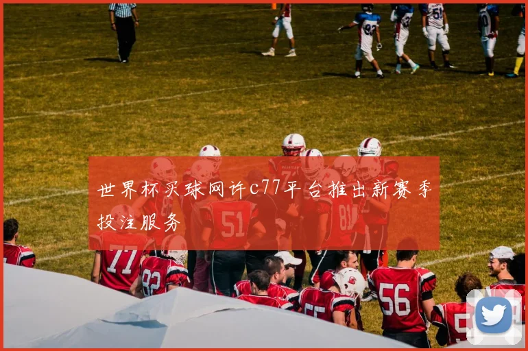 世界杯买球网许c77平台推出新赛季投注服务