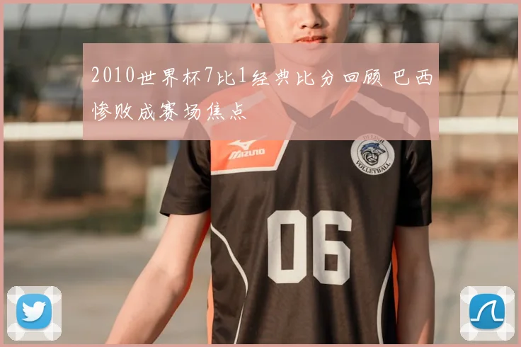2010世界杯7比1经典比分回顾 巴西惨败成赛场焦点