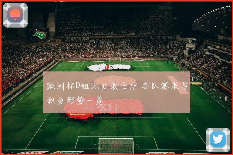 欧洲杯D组比分表出炉 各队赛果与积分形势一览
