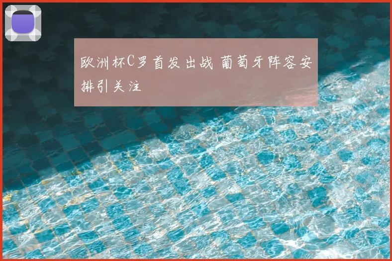 欧洲杯C罗首发出战 葡萄牙阵容安排引关注