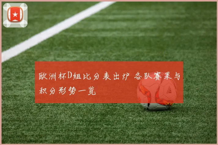 欧洲杯D组比分表出炉 各队赛果与积分形势一览