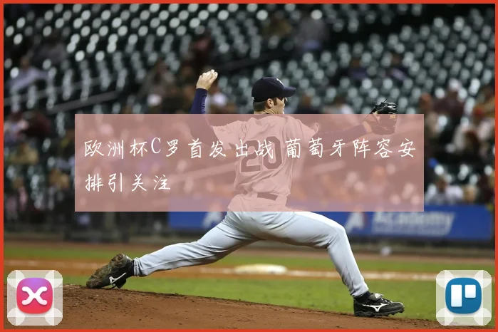 欧洲杯C罗首发出战 葡萄牙阵容安排引关注