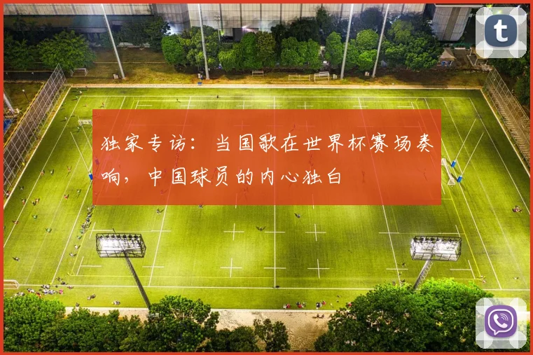 独家专访：当国歌在世界杯赛场奏响，中国球员的内心独白