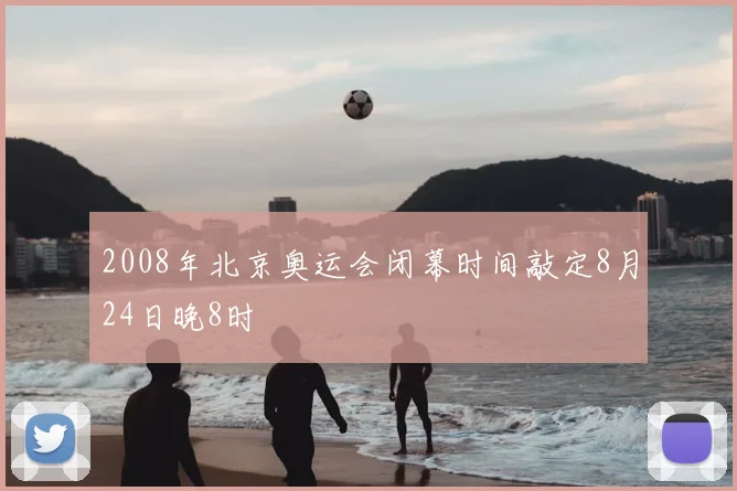 2008年北京奥运会闭幕时间敲定8月24日晚8时