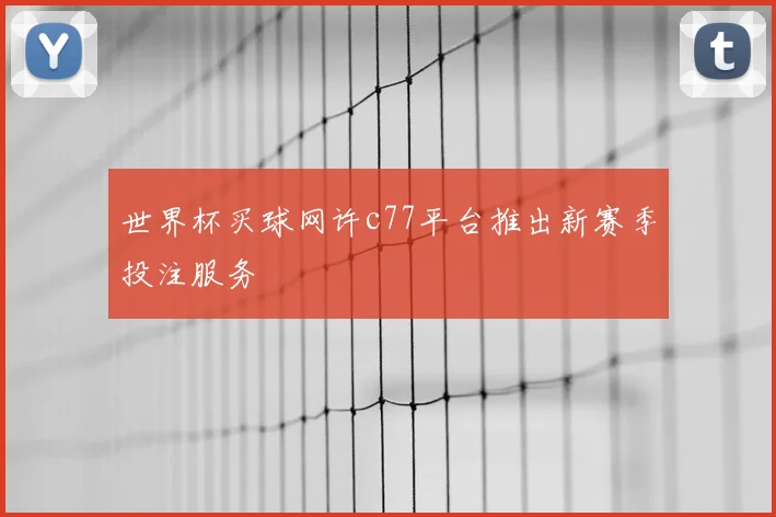 世界杯买球网许c77平台推出新赛季投注服务