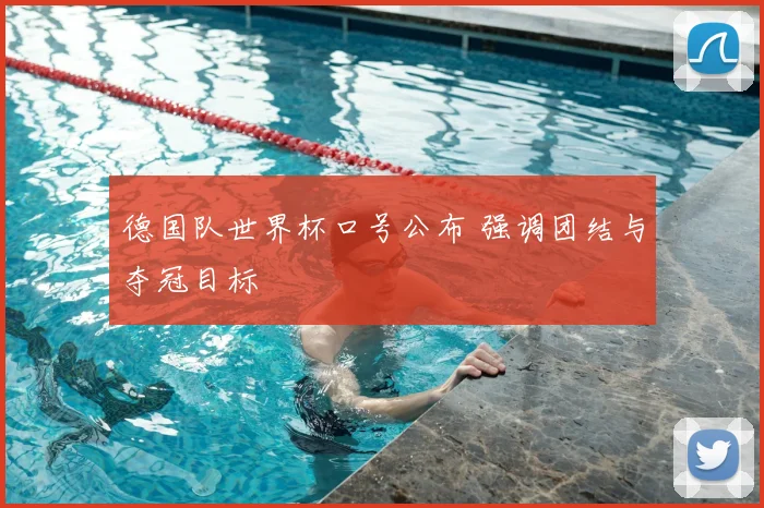 德国队世界杯口号公布 强调团结与夺冠目标