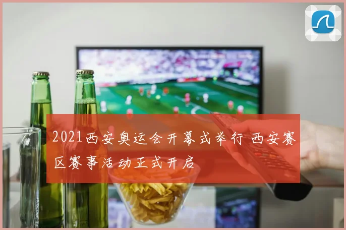 2021西安奥运会开幕式举行 西安赛区赛事活动正式开启